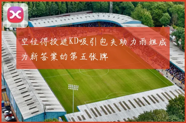 空位得投进KD吸引包夹助力雨姐成为新答案的第五张牌