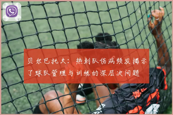 贝尔巴托夫：热刺队伤病频发揭示了球队管理与训练的深层次问题
