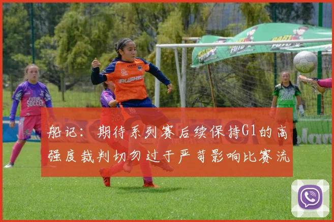 船记：期待系列赛后续保持G1的高强度裁判切勿过于严苛影响比赛流畅性