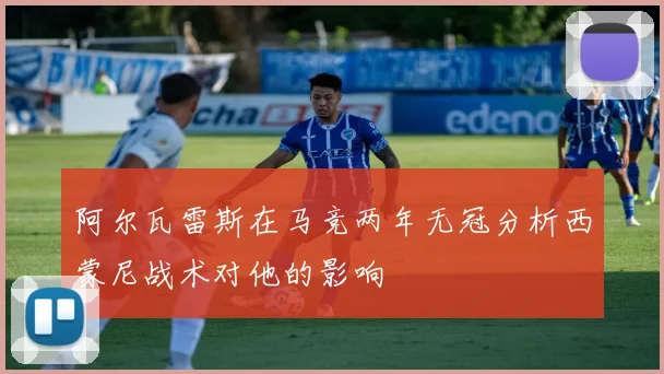 阿尔瓦雷斯在马竞两年无冠分析西蒙尼战术对他的影响